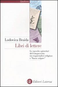 Libri di lettere. Le raccolte epistolari del Cinquecento tra inquietudini religiose e «buon volgare» - Lodovica Braida - copertina