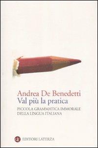 Val più la pratica. Piccola grammatica immorale della lingua italiana - Andrea De Benedetti - copertina