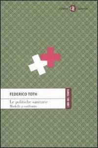 Le politiche sanitarie. Modelli a confronto - Federico Toth - copertina