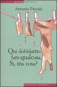 Qui dobbiamo fare qualcosa. Sì, ma cosa? - Antonio Pascale - copertina