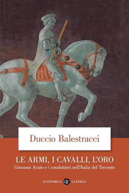 Le armi, i cavalli, l'oro. Giovanni Acuto e i condottieri nell'Italia del Trecento - Duccio Balestracci - copertina