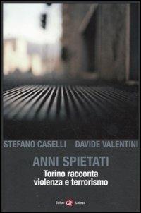 Anni spietati. Torino racconta violenza e terrorismo - Stefano Caselli,Davide Valentini - copertina