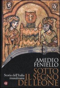 Sotto il segno del leone. Storia dell'Italia musulmana - Amedeo Feniello - copertina