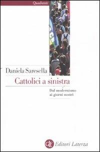 Cattolici a sinistra. Dal modernismo ai giorni nostri - Daniela Saresella - 2