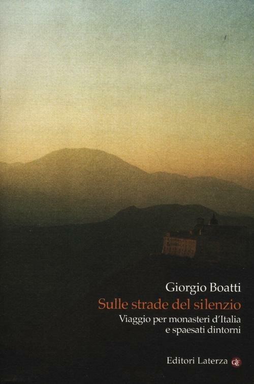 Sulle strade del silenzio. Viaggio per monasteri d'Italia e spaesati dintorni - Giorgio Boatti - copertina