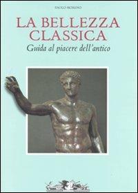 La bellezza classica. Guida al piacere dell'antico - Paolo Moreno - copertina