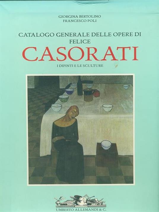 Catalogo generale delle opere di Felice Casorati. I dipinti e le sculture. Ediz. illustrata - Giorgina Bertolino,Francesco Poli - copertina