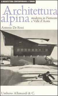 Architettura alpina moderna in Piemonte e Valle d'Aosta - Antonio De Rossi - copertina