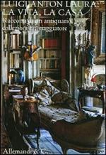 Luigi Anton Laura: la vita, la casa. Racconti di un antiquario, collezionista, viaggiatore. Ediz. illustrata