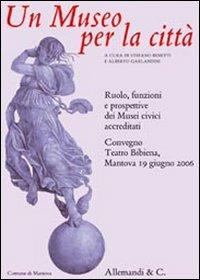 Un museo per le città. Ruolo, funzioni e prospettive dei musei civici accreditati. Atti del Convegno (Mantova, 19 giugno 2006) - copertina