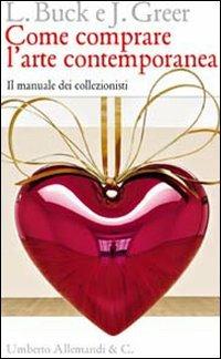 Come comprare l'arte contemporanea. Il manuale dei collezionisti - Louisa Buck,Judith Greer - copertina