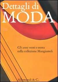 Dettagli di moda. Gli anni venti e trenta nella collezione Mangiameli. Catalogo della mostra (Milano, 2 marzo-2 maggio 2010). Ediz. illustrata