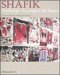 Shafik. Archetipi. Le origini del futuro. Catalogo della mostra (Milano, 20 gennaio-27 febbraio 2011). Ediz. italiana e inglese - copertina