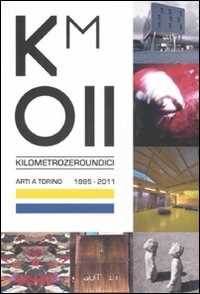 Km 011. Arti a Torino. 1995-2011. Catalogo della mostra (Torino, 11 febbraio-3 aprile 2011)