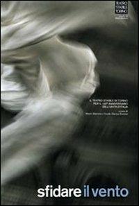 Sfidare il vento. Il Teatro Stabile di Torino. Per il 150° anniversario dell'unità d'Italia. Ediz. illustrata - copertina