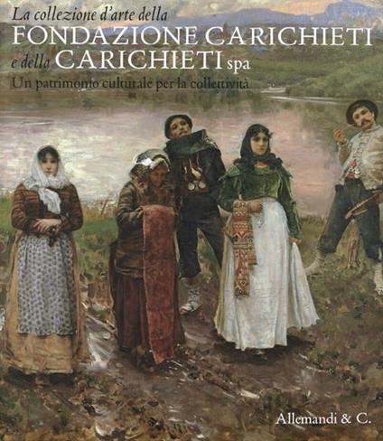 La collezione d'arte della fondazione Carichieti e della Carichieti Spa. Un patrimonio culturale per la collettività. Ediz. illustrata - copertina