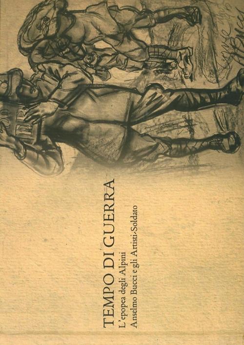 Tempo di guerra. L'epopea degli alpini. Anselmo Bucci e gli artisti-soldato. Ediz. illustrata - copertina