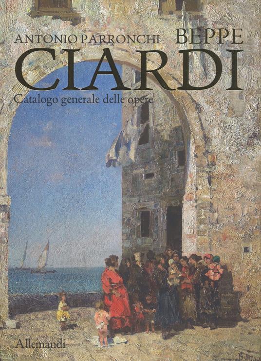 Beppe Ciardi. Catalogo generale delle opere. Ediz. illustrata - Antonio Parronchi - copertina