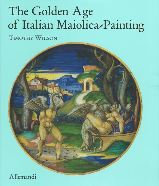 The golden age of italian maiolica painting. Ediz. a colori - copertina