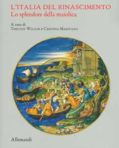 L'Italia del Rinascimento. Lo splendore della maiolica. Catalogo della mostra (Torino, 13 giugno-14 ottobre 2019). Ediz. a colori