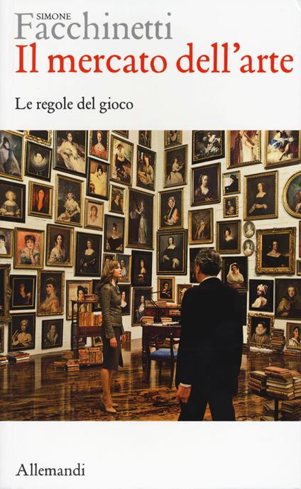 Il mercato dell'arte. Le regole del gioco - Simone Facchinetti - copertina