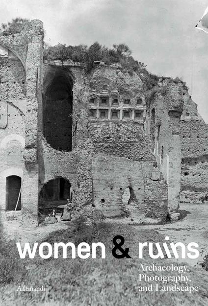 Women & ruins archaeology. Photography and landscape. Ediz. italiana e inglese - copertina