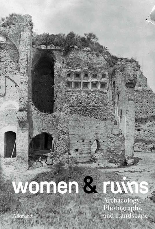Women & ruins archaeology. Photography and landscape. Ediz. italiana e inglese - copertina