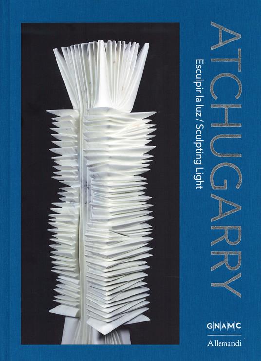 Atchugarry. Esculpir la luz-Sculpting light. Catalogo della mostra (Roma, 19 maggio-21 giugno 2026). Ediz. illustrata - copertina