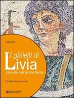 I gioielli di Livia. Una vita nell'antica Roma. Per i Licei e gli Ist. magistrali