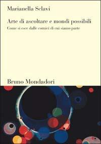 Arte di ascoltare e mondi possibili. Come si esce dalle cornici di cui siamo parte - Marianella Sclavi - copertina