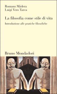 La filosofia come stile di vita. Introduzione alle pratiche filosofiche - Romano Màdera,Luigi Vero Tarca - copertina