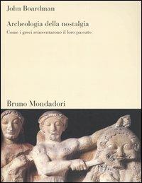 Archeologia della nostalgia. Come i greci reinventarono il loro passato - John Boardman - copertina