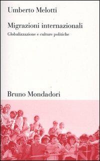 Migrazioni internazionali. Globalizzazione e culture politiche - Umberto Melotti - copertina