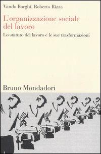 L'organizzazione sociale del lavoro. Lo statuto del lavoro e le sue trasformazioni - Vando Borghi,Roberto Rizza - copertina