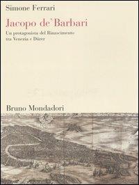 Jacopo de' Barbari. Un protagonista del Rinascimento tra Venezia e Dürer - Simone Ferrari - copertina