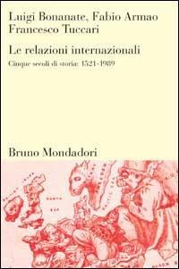 Le relazioni internazionali. Cinque secoli di storia: 1521-1989 - Luigi Bonanate,Fabio Armao,Francesco Tuccari - copertina