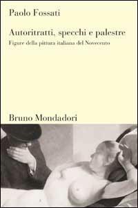 Autoritratti, specchi, palestre. Figure nella pittura italiana del Novecento - Paolo Fossati - copertina