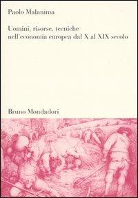 Uomini, risorse, tecniche nell'economia europea dal X al XIX secolo - Paolo Malanima - copertina