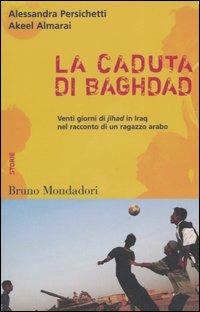 La caduta di Baghdad. Venti giorni di jihad in Iraq nel racconto di un ragazzo arabo - Alessandra Persichetti,Akeel Almarai - copertina