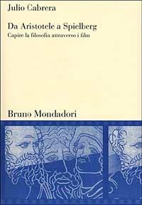 Da Aristotele a Spielberg. Capire la filosofia attraverso i film - Julio Cabrera - copertina