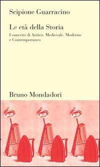 Le età della storia. I concetti di Antico, Medievale, Moderno e Contemporaneo - Scipione Guarracino - copertina