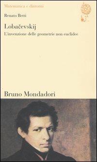 Lobacevskij. L'invenzione delle geometrie non euclidee - Renato Betti - copertina
