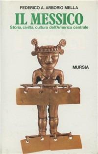 Il Messico. Storia, civiltà, cultura dell'America centrale - Federico A. Arborio Mella - copertina
