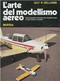 L' arte del modellismo aereo. Enciclopedia illustrata dei modelli aerei d'ogni tempo e paese - Guy R. Williams - copertina