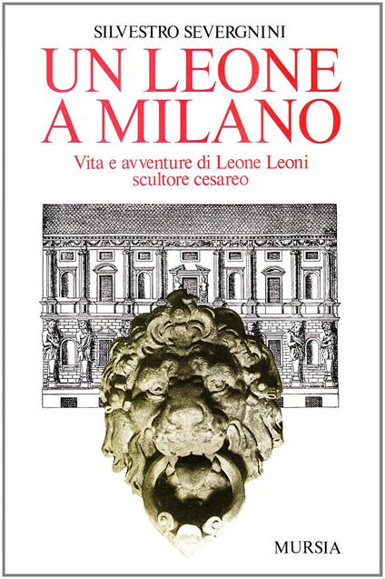 Un leone a Milano. Vita e avventure di Leone Leoni scultore cesareo - Silvestro Severgnini - copertina