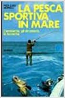 La pesca sportiva in mare. L'ambiente, gli strumenti, le tecniche -  P. Luigi Morelli - copertina