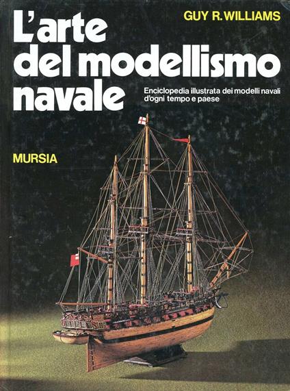 L' arte del modellismo navale. Enciclopedia illustrata dei modelli navali d'ogni tempo e paese - Guy R. Williams - copertina