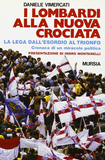 I lombardi alla nuova crociata. Il «Fenomeno Lega» dall'esordio al trionfo. Cronaca di un miracolo politico - Daniele Vimercati - copertina