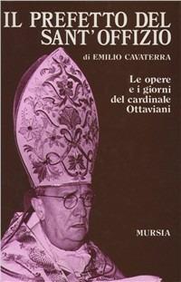 Il prefetto del Sant'Offizio. Le opere e i giorni del cardinale Ottaviani - Emilio Cavaterra - copertina