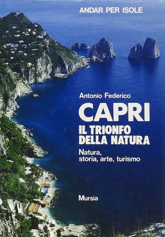 Capri, il trionfo della natura. Natura, storia, arte, turismo - Antonio Federico - copertina